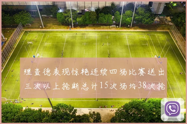 理查德表现惊艳连续四场比赛送出三次以上抢断总计15次场均38次抢断成球队防守利器
