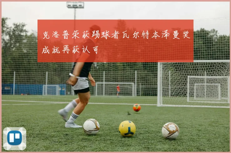 克洛普荣获踢球者瓦尔特本泽曼奖成就再获认可