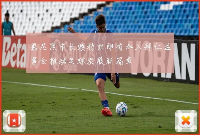 慕尼黑市长赖特尔即将加入拜仁监事会推动足球发展新篇章