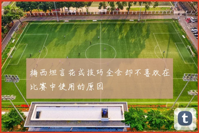 梅西坦言花式技巧全会却不喜欢在比赛中使用的原因