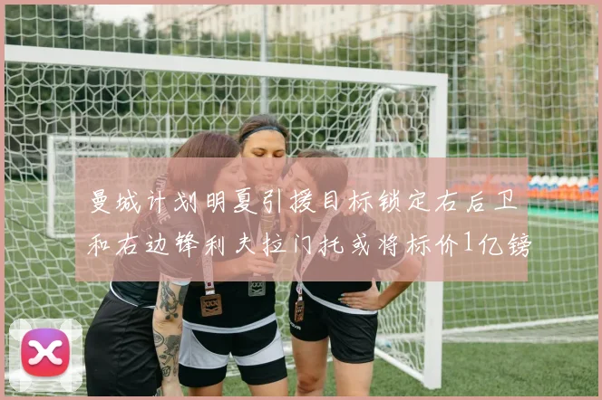 曼城计划明夏引援目标锁定右后卫和右边锋利夫拉门托或将标价1亿镑