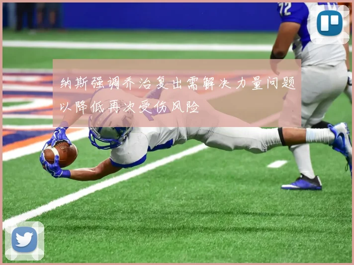 纳斯强调乔治复出需解决力量问题以降低再次受伤风险
