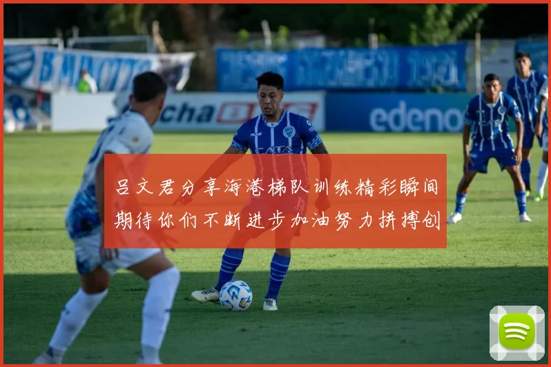吕文君分享海港梯队训练精彩瞬间期待你们不断进步加油努力拼搏创造辉煌