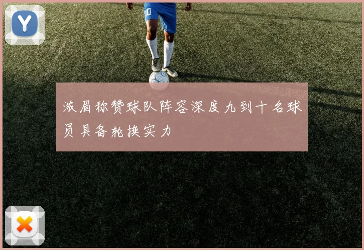 浓眉称赞球队阵容深度九到十名球员具备轮换实力