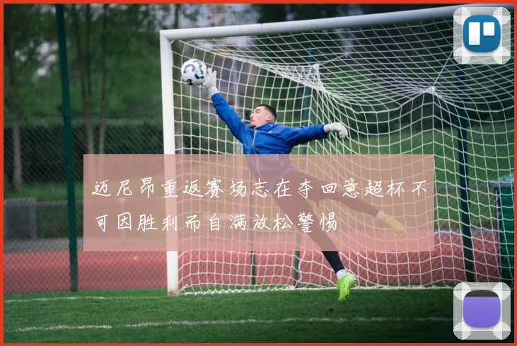 迈尼昂重返赛场志在夺回意超杯不可因胜利而自满放松警惕