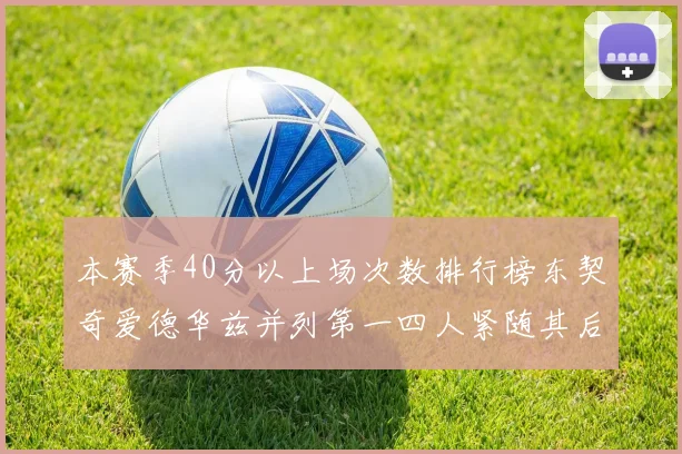 本赛季40分以上场次数排行榜东契奇爱德华兹并列第一四人紧随其后